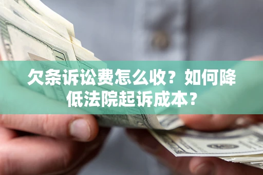 济南欠条诉讼费怎么收？如何降低法院起诉成本？